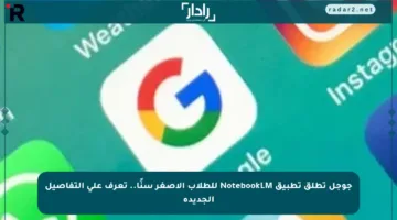 جوجل تطلق تطبيق NotebookLM للطلاب الأصغر سنًا.. تعرف على التفاصيل الجديدة